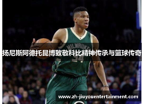 扬尼斯阿德托昆博致敬科比精神传承与篮球传奇