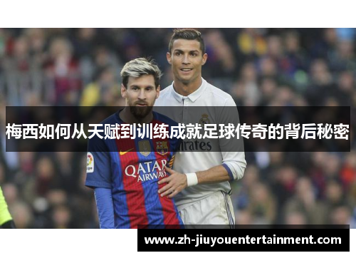 梅西如何从天赋到训练成就足球传奇的背后秘密