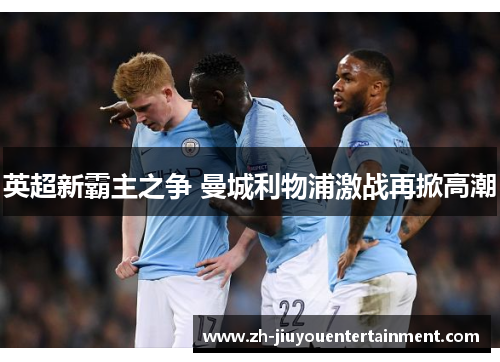英超新霸主之争 曼城利物浦激战再掀高潮