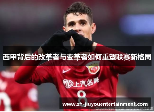 西甲背后的改革者与变革者如何重塑联赛新格局