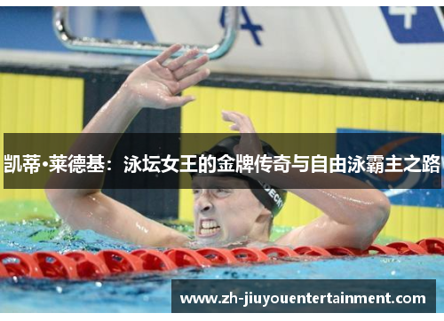 凯蒂·莱德基：泳坛女王的金牌传奇与自由泳霸主之路