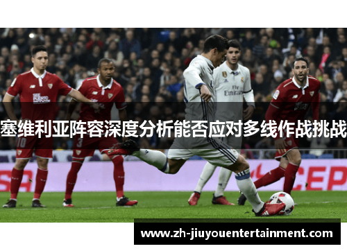 塞维利亚阵容深度分析能否应对多线作战挑战