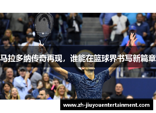 马拉多纳传奇再现，谁能在篮球界书写新篇章