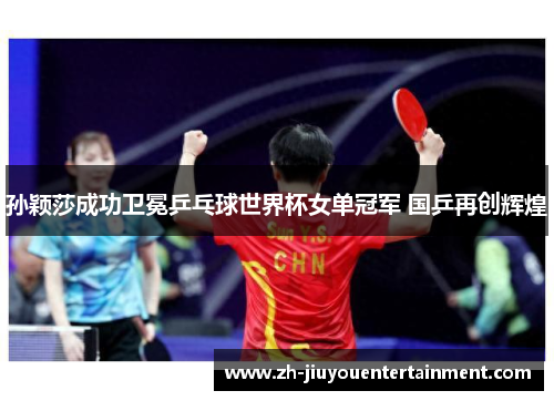 孙颖莎成功卫冕乒乓球世界杯女单冠军 国乒再创辉煌