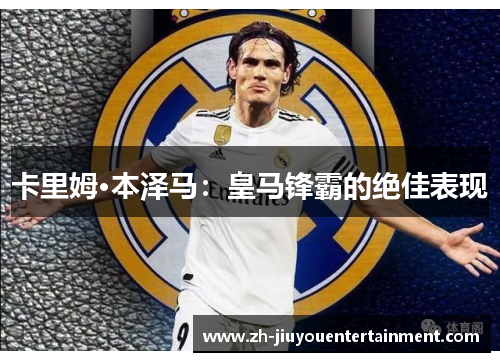 卡里姆·本泽马：皇马锋霸的绝佳表现