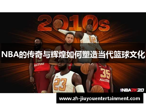 NBA的传奇与辉煌如何塑造当代篮球文化