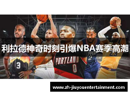利拉德神奇时刻引爆NBA赛季高潮