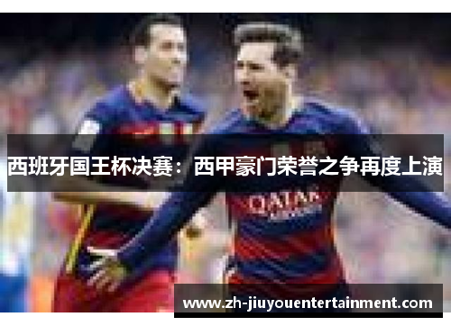 西班牙国王杯决赛：西甲豪门荣誉之争再度上演