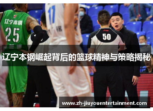 辽宁本钢崛起背后的篮球精神与策略揭秘