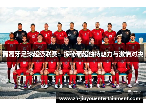 葡萄牙足球超级联赛：探秘葡超独特魅力与激情对决