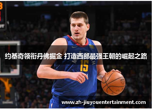 约基奇领衔丹佛掘金 打造西部最强王朝的崛起之路