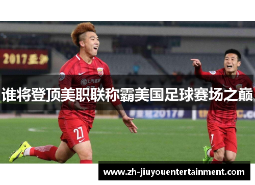 谁将登顶美职联称霸美国足球赛场之巅