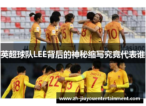 英超球队LEE背后的神秘缩写究竟代表谁