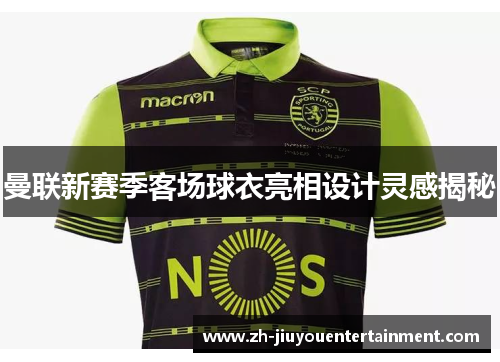 曼联新赛季客场球衣亮相设计灵感揭秘