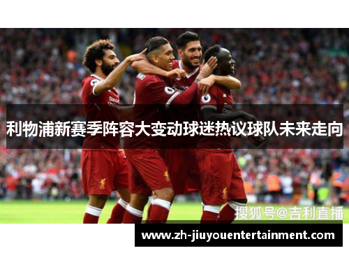 利物浦新赛季阵容大变动球迷热议球队未来走向