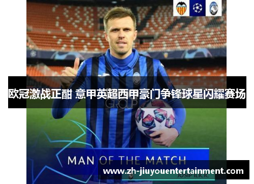 欧冠激战正酣 意甲英超西甲豪门争锋球星闪耀赛场