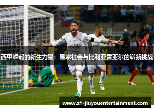 西甲崛起的新生力量：皇家社会与比利亚雷亚尔的崭新挑战
