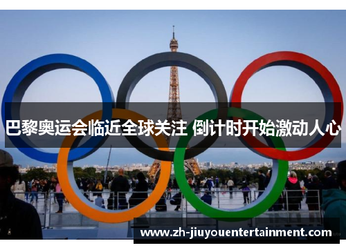 巴黎奥运会临近全球关注 倒计时开始激动人心