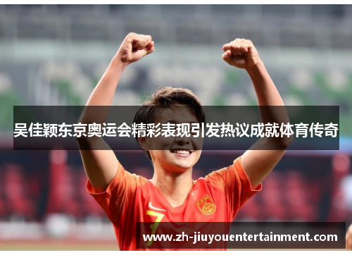吴佳颖东京奥运会精彩表现引发热议成就体育传奇