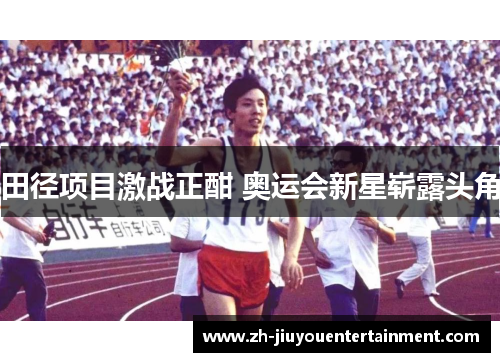 田径项目激战正酣 奥运会新星崭露头角 田径项目激战正酣 奥运会新星崭露头角