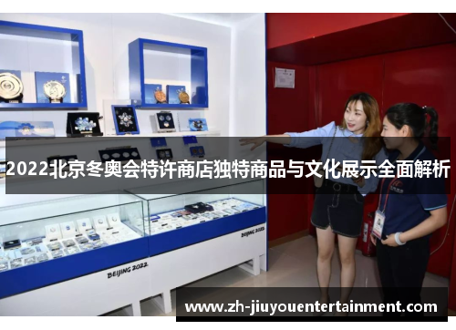 2022北京冬奥会特许商店独特商品与文化展示全面解析